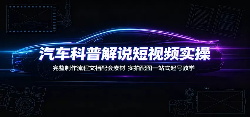 汽车科普解说短视频实操：完整制作流程文档配套素材，实拍配图一站式起号教学-泡泡网赚