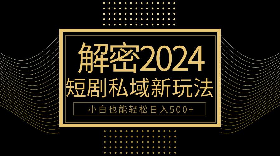 (9951期)10分钟教会你2024玩转短剧私域变现，小白也能轻松日入500+-泡泡网赚