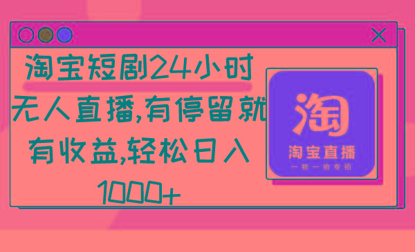 淘宝短剧24小时无人直播，有停留就有收益,轻松日入1000+-泡泡网赚