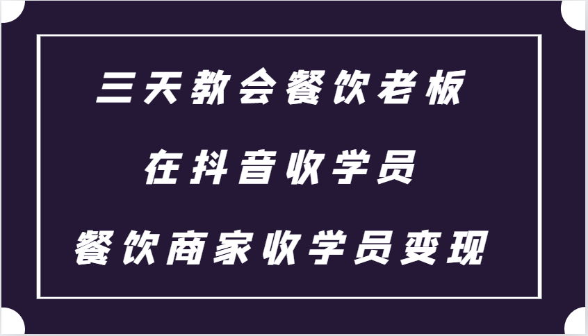 三天教会餐饮老板在抖音收学员 ，餐饮商家收学员变现课程-泡泡网赚