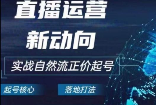 2024电商自然流起号，​直播运营新动向，实战自然流正价起号-泡泡网赚