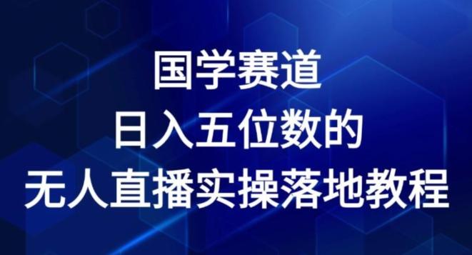 国学赛道-2024年日入五位数无人直播实操落地教程【揭秘】-泡泡网赚