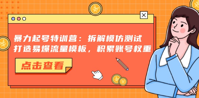 暴力起号特训营：拆解模仿测试，打造易爆流量模板，积累账号权重-泡泡网赚