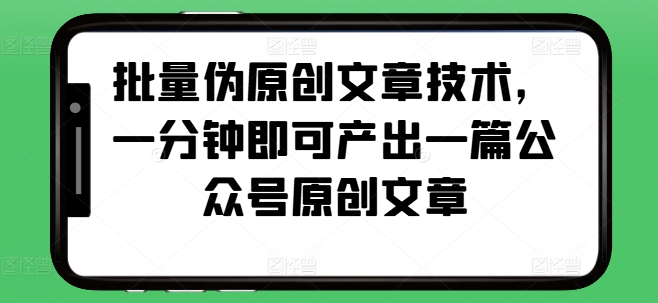批量伪原创文章技术，一分钟即可产出一篇公众号原创文章-泡泡网赚