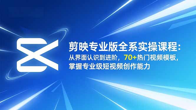 剪映专业版全系实操课程：从界面认识到进阶，70+热门视频模板，掌握专业级短视频创作能力-泡泡网赚