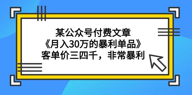 (9365期)某公众号付费文章《月入30万的暴利单品》客单价三四千，非常暴利-泡泡网赚