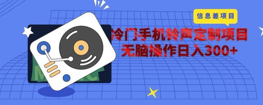 冷门手机铃声定制项目，通过信息差无脑操作日入300+-泡泡网赚