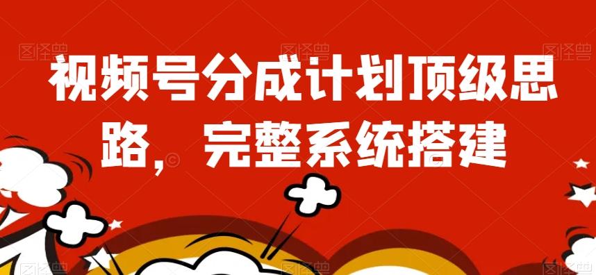 视频号分成计划顶级思路，完整系统搭建【揭秘】-泡泡网赚
