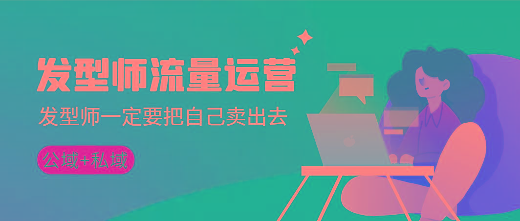 发型师 流量运营，发型师一定要把自己卖出去(公域+私城)高清无水印-泡泡网赚