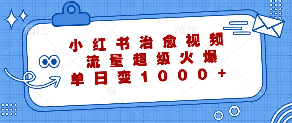 小红书治愈视频，流量超级火爆，单日变现1000+-泡泡网赚