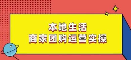 本地生活商家团购运营实操，看完课程即可实操团购运营-泡泡网赚