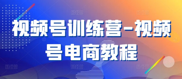 视频号训练营-视频号电商教程-泡泡网赚