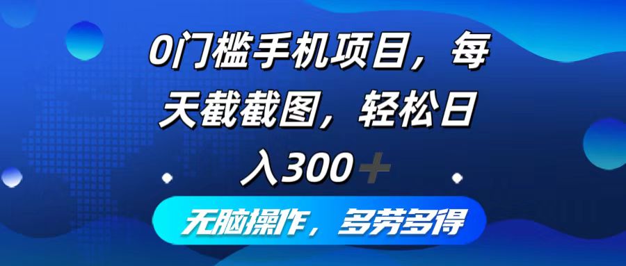 0门槛手机项目，每天截截图，轻松日入300+，无脑操作多劳多得-泡泡网赚
