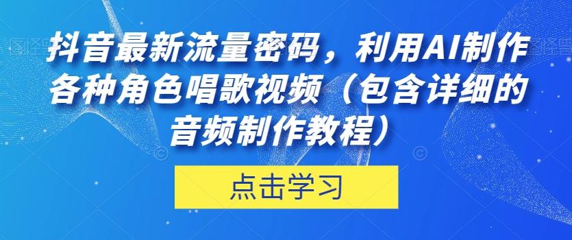 抖音最新流量密码，利用AI制作各种角色唱歌视频（包含详细的音频制作教程）【揭秘】-泡泡网赚