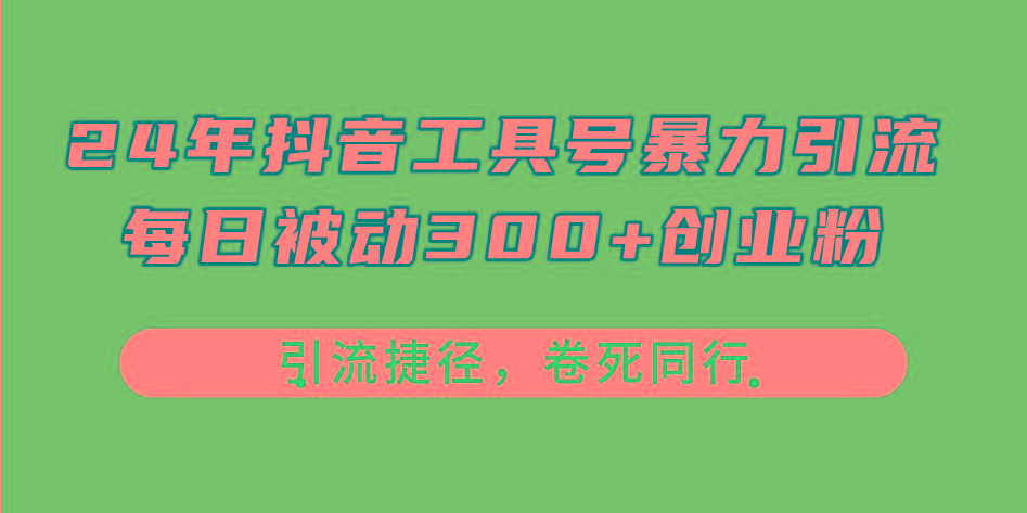 24年抖音工具号暴力引流，每日被动300+创业粉，创业粉捷径，卷死同行-泡泡网赚