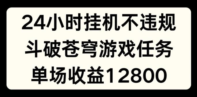 24小时无人挂JI不违规，斗破苍穹游戏任务，单场直播最高收益1280【揭秘】-泡泡网赚