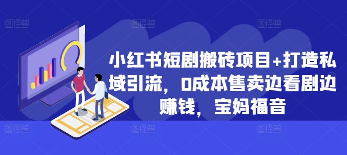 小红书短剧搬砖项目+打造私域引流，0成本售卖边看剧边赚钱，宝妈福音【揭秘】-泡泡网赚