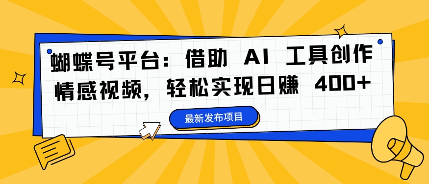 蝴蝶号平台：借助 AI 工具创作情感视频，轻松实现日赚 400+【揭秘】-泡泡网赚