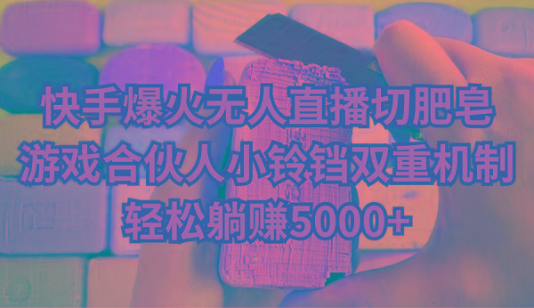 快手爆火无人直播切肥皂，游戏合伙人小铃铛双重机制，轻松躺赚5000+-泡泡网赚