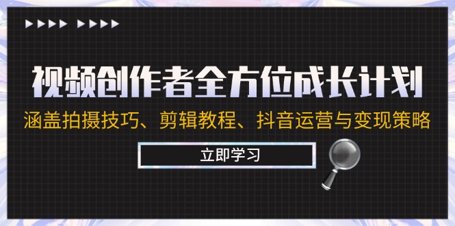 视频创作者全方位成长计划：涵盖拍摄技巧、剪辑教程、抖音运营与变现策略-泡泡网赚