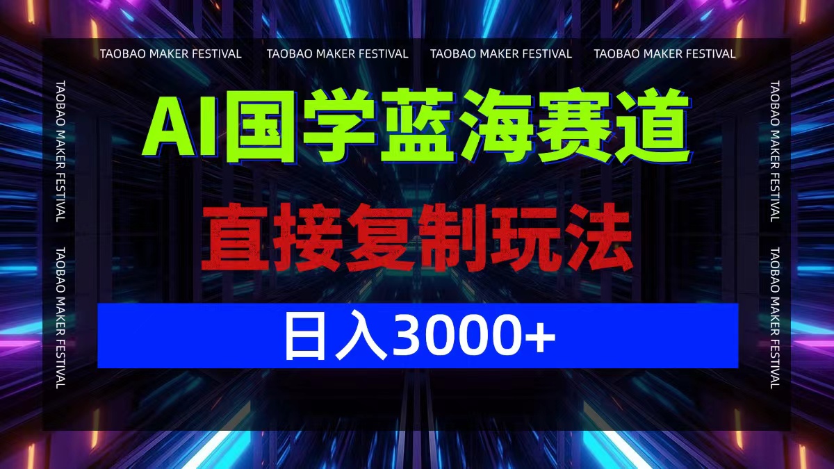 AI国学蓝海赛道，直接复制玩法，轻松日入3000+-泡泡网赚