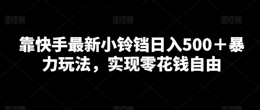 靠快手最新小铃铛日入500＋暴力玩法，实现零花钱自由-泡泡网赚