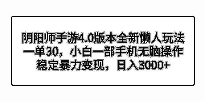阴阳师手游4.0版本全新懒人玩法，一单30，小白一部手机无脑操作，稳定暴…-泡泡网赚