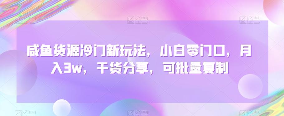 咸鱼货源冷门新玩法，小白零门口，月入3w，干货分享，可批量复制-泡泡网赚