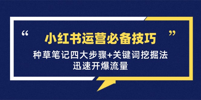 小红书运营必备技巧，种草笔记四大步骤+关键词挖掘法：迅速开爆流量-泡泡网赚