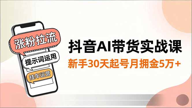 抖音AI带货实战课，涨粉拉流、提示词运用、挂车运营，新手30天起号月佣金5万+-泡泡网赚