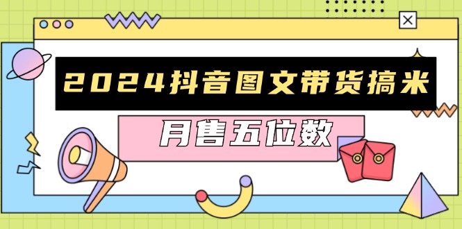 2024抖音图文带货搞米：快速起号与破播放方法，助力销量飙升，月售五位数-泡泡网赚