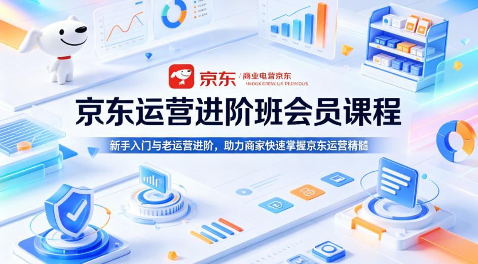 京东运营进阶班会员课程，新手入门与老运营进阶，助力商家快速掌握京东运营精髓-泡泡网赚
