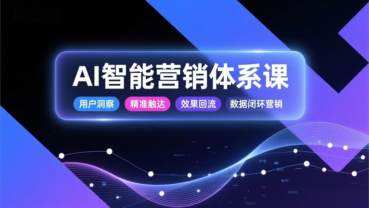 AI智能营销体系课，从用户洞察、精准触达到效果回流的数据闭环营销，提升整体营销效率与转化率-泡泡网赚