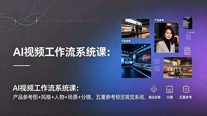 AI视频工作流系统课：产品参考图+风格+人物+场景+分镜，五重参考锁定视觉系统，稳定产出高质量视频-泡泡网赚