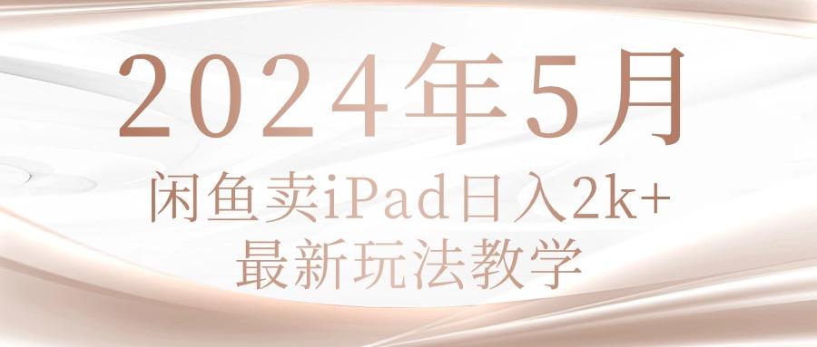 2024年5月闲鱼卖ipad日入2k，最新玩法教学-泡泡网赚
