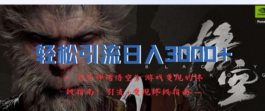 轻松引流日入3k，《黑神话悟空》游戏变现的终极指南!引流+变现终极指南-泡泡网赚