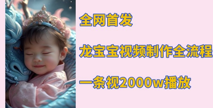 全网首发，龙宝宝视频制作教程，一条视频2000w播放-泡泡网赚