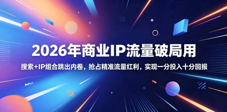 2026年商业IP流量破局用，搜索+IP组合跳出内卷，抢占精准流量红利，实现一分投入十分回报-泡泡网赚