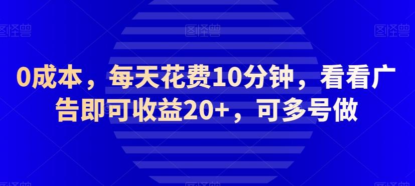 0成本，每天花费10分钟，看看广告即可收益20+，可多号做-泡泡网赚