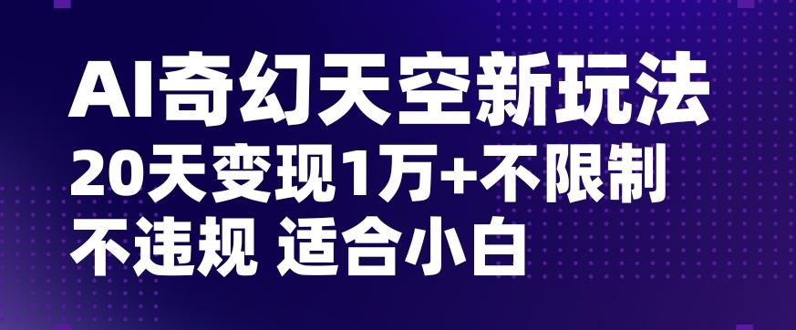 AI奇幻天空，20天变现五位数玩法，不限制不违规不封号玩法，适合小白操作【揭秘】-泡泡网赚