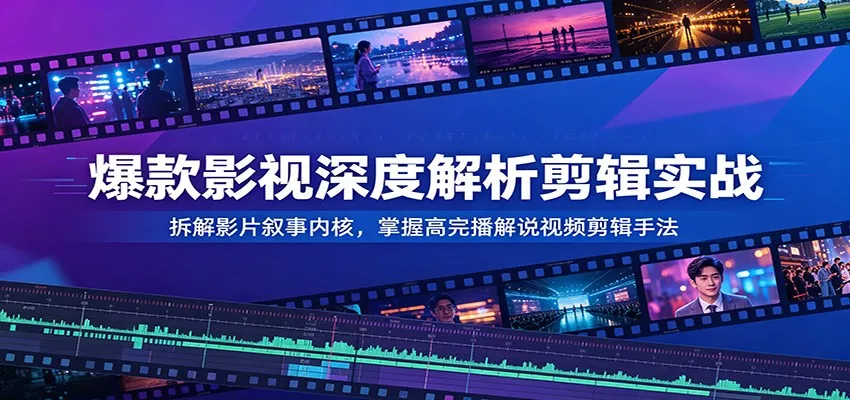爆款影视深度解析剪辑实战：拆解影片叙事内核，掌握高完播解说视频剪辑手法-泡泡网赚
