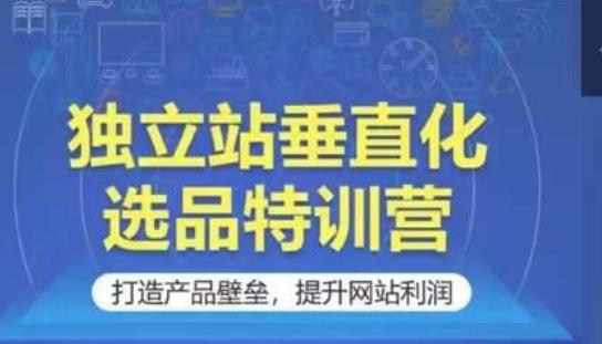 独立站垂直化选品特训营，打造产品壁垒，提升网站利润-泡泡网赚