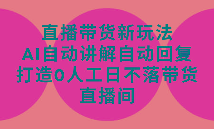 (9328期)直播带货新玩法，AI自动讲解自动回复 打造0人工日不落带货直播间-教程+软件-泡泡网赚