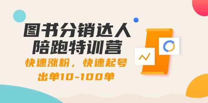 图书分销达人陪跑特训营：快速涨粉，快速起号出单10-100单！-泡泡网赚