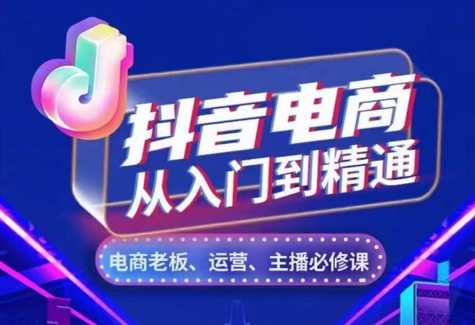 抖音电商从入门到精通，​从账号、流量、人货场、主播、店铺五个方面，全面解析抖音电商核心逻辑-泡泡网赚