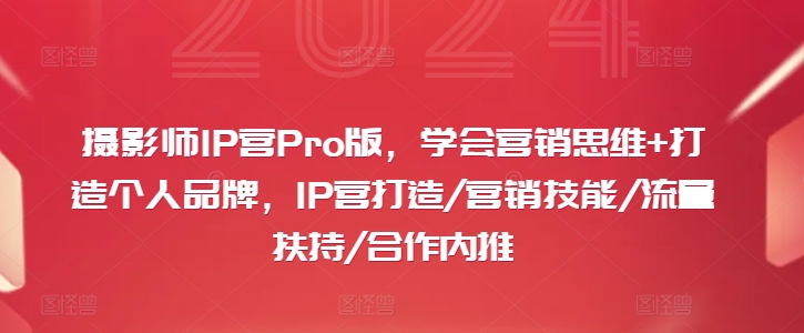 摄影师IP营Pro版，学会营销思维+打造个人品牌，IP营打造/营销技能/流量扶持/合作内推-泡泡网赚