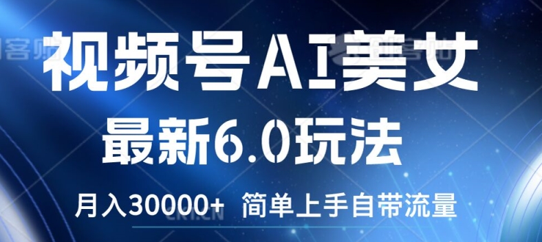 视频号AI美女最新6.0玩法，简单上手自带流量，月入3w【揭秘】-泡泡网赚