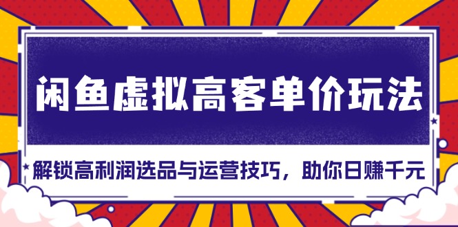 闲鱼虚拟高客单价玩法：解锁高利润选品与运营技巧，助你日赚千元！-泡泡网赚