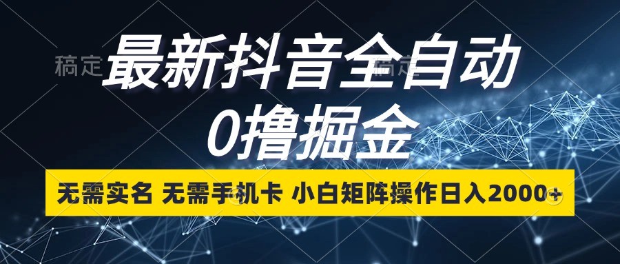 最新抖音全自动0撸掘金，无需实名，无需手机卡，小白矩阵操作日入2000+-泡泡网赚