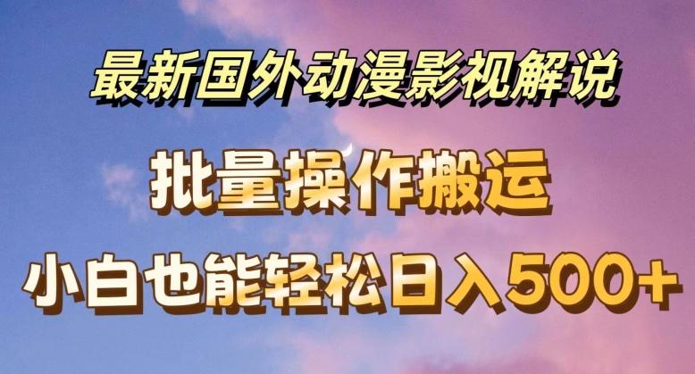 最新国外动漫影视解说，批量下载自动翻译，小白也能轻松日入500+【揭秘】-泡泡网赚